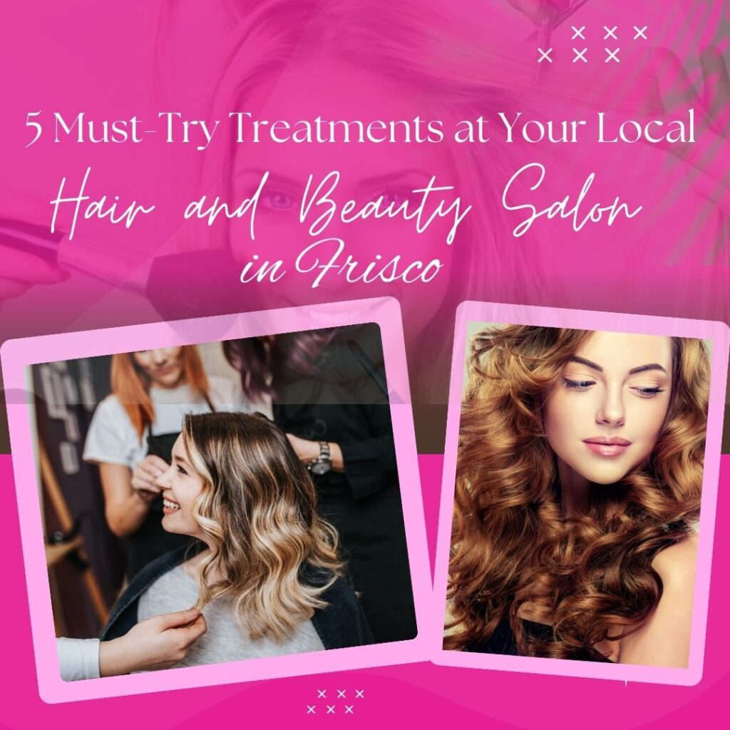 Top five treatments to experience at a local hair and beauty salon, highlighting popular beauty services